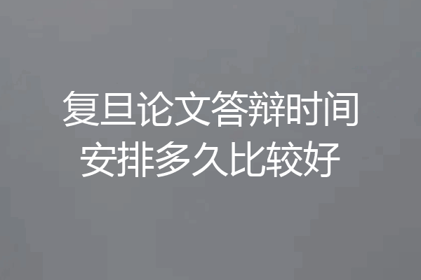 复旦论文答辩时间安排多久比较好