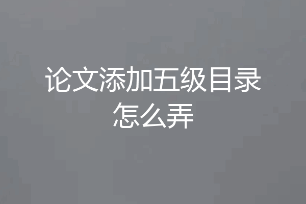 论文添加五级目录怎么弄