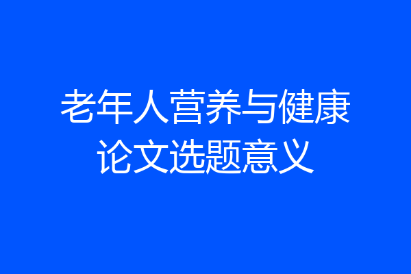 老年人营养与健康论文选题意义