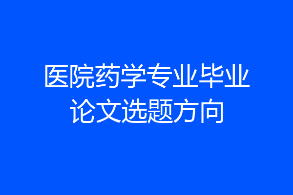 医院药学专业毕业论文选题方向