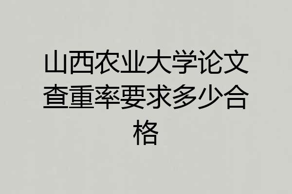 山西农业大学论文查重率要求多少合格