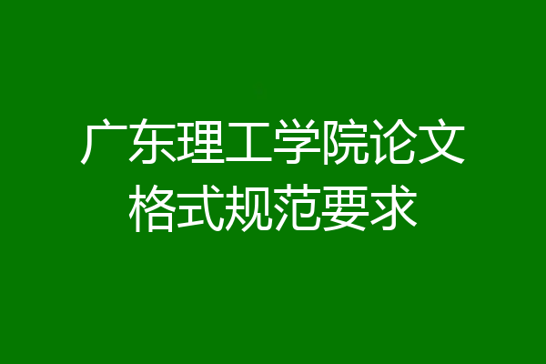广东理工学院论文格式规范要求