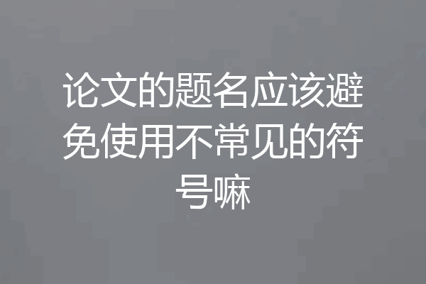 论文的题名应该避免使用不常见的符号嘛