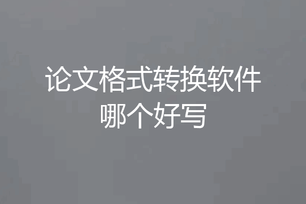 论文格式转换软件哪个好写