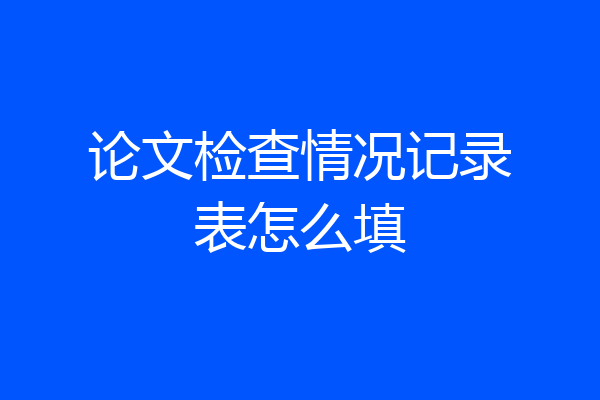 论文检查情况记录表怎么填