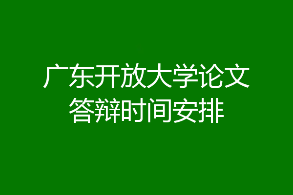 广东开放大学论文答辩时间安排
