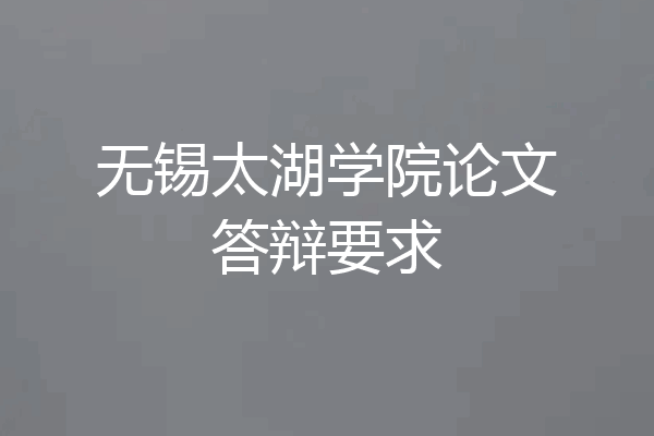 无锡太湖学院论文答辩要求