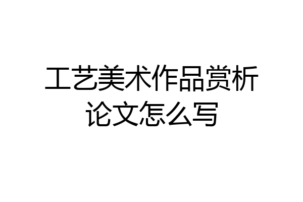 工艺美术作品赏析论文怎么写