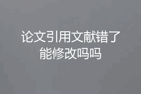 论文引用文献错了能修改吗吗