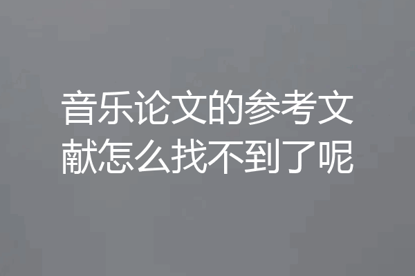 音乐论文的参考文献怎么找不到了呢