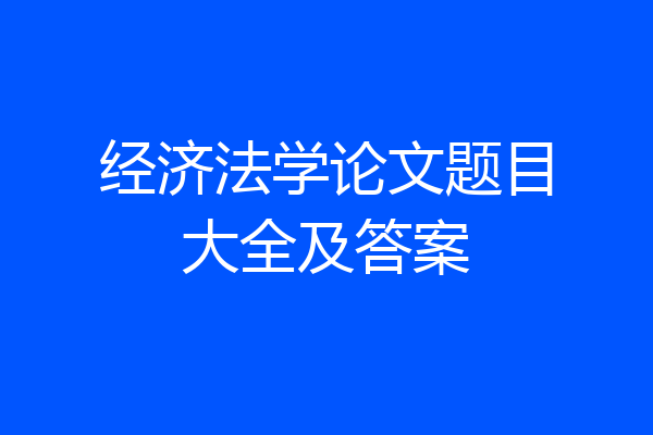 经济法学论文题目大全及答案
