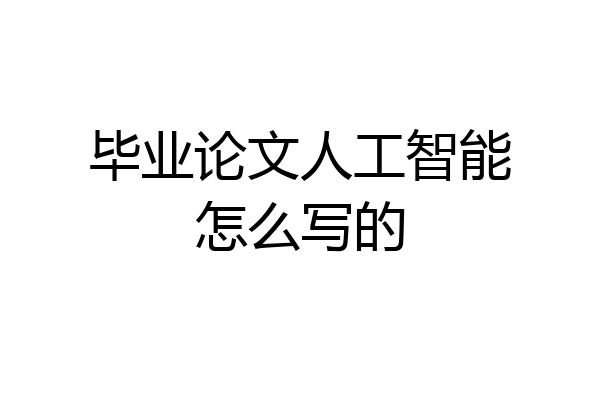 毕业论文人工智能怎么写的