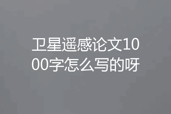 卫星遥感论文1000字怎么写的呀