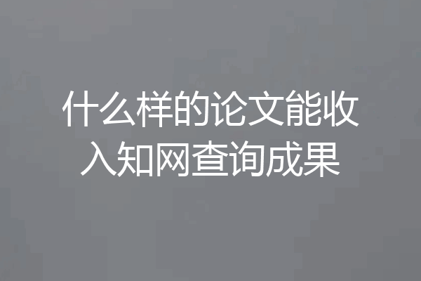 什么样的论文能收入知网查询成果