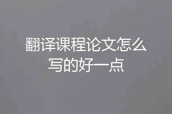 翻译课程论文怎么写的好一点