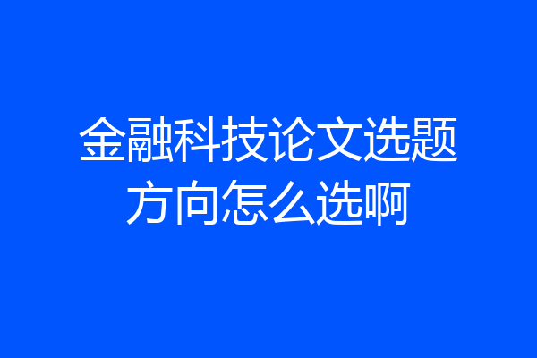 金融科技论文选题方向怎么选啊