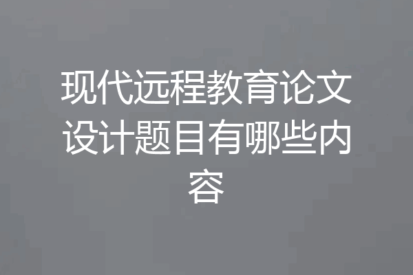 现代远程教育论文设计题目有哪些内容
