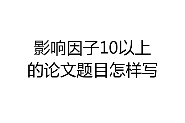 影响因子10以上的论文题目怎样写