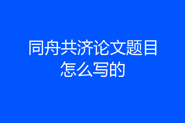 同舟共济论文题目怎么写的