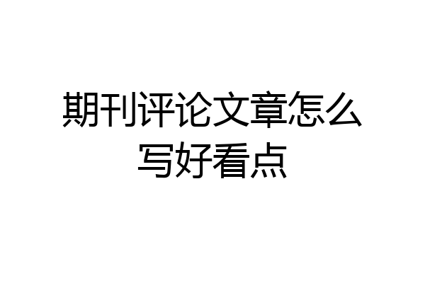 期刊评论文章怎么写好看点