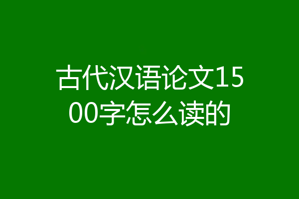 古代汉语论文1500字怎么读的