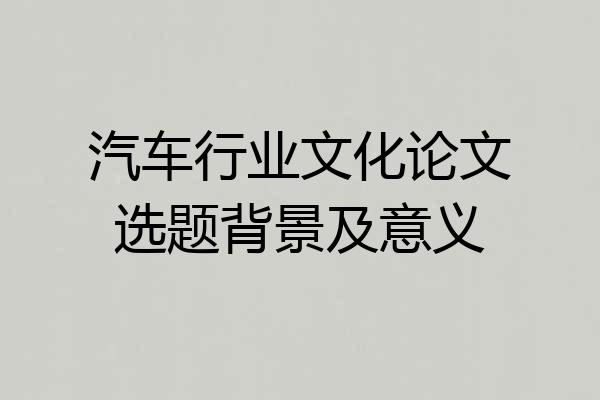 汽车行业文化论文选题背景及意义
