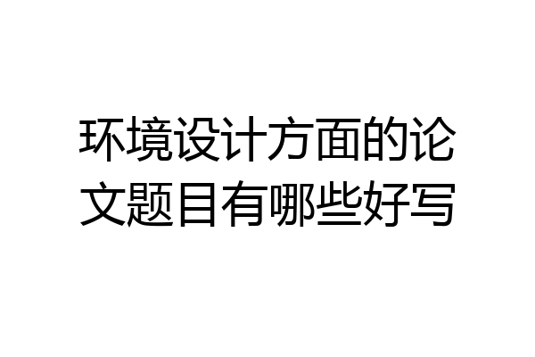 环境设计方面的论文题目有哪些好写