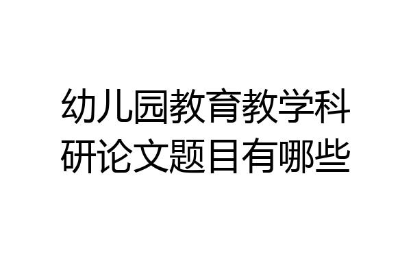 幼儿园教育教学科研论文题目有哪些