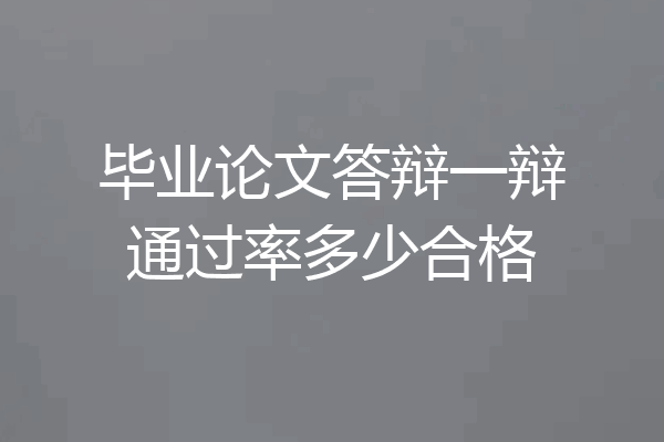 毕业论文答辩一辩通过率多少合格