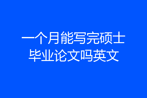 一个月能写完硕士毕业论文吗英文