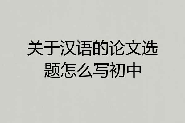 关于汉语的论文选题怎么写初中