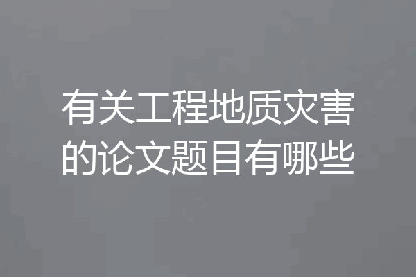 有关工程地质灾害的论文题目有哪些
