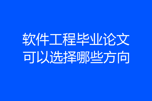 软件工程毕业论文可以选择哪些方向