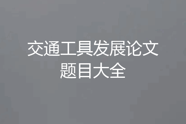 交通工具发展论文题目大全