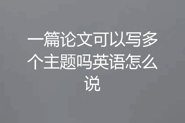 一篇论文可以写多个主题吗英语怎么说