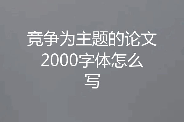 竞争为主题的论文2000字体怎么写
