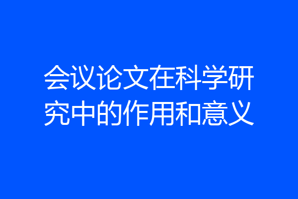 会议论文在科学研究中的作用和意义