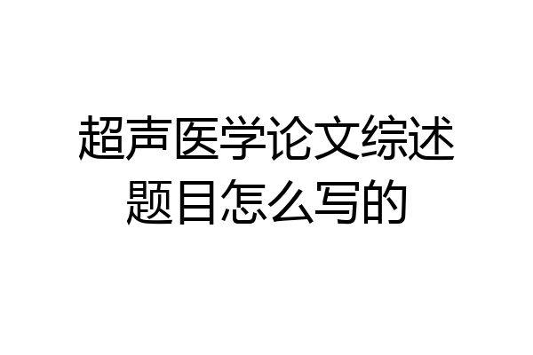 超声医学论文综述题目怎么写的