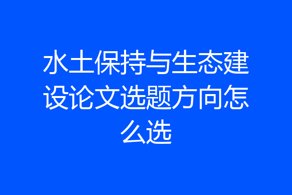 水土保持与生态建设论文选题方向怎么选