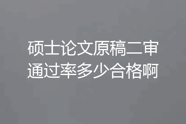 硕士论文原稿二审通过率多少合格啊