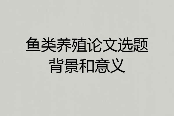 鱼类养殖论文选题背景和意义