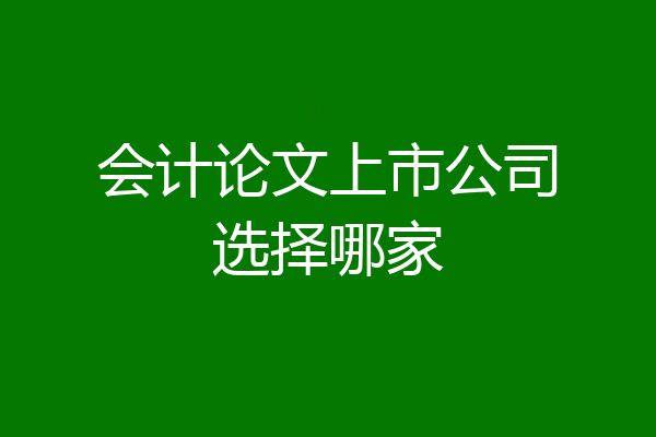 会计论文上市公司选择哪家