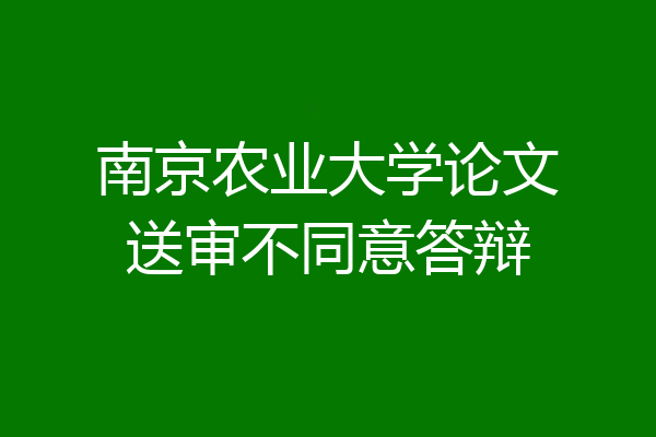 南京农业大学论文送审不同意答辩