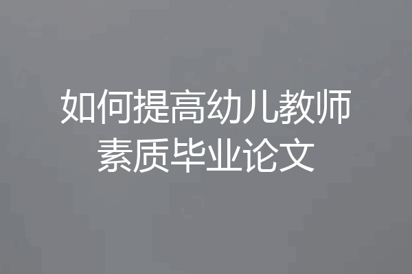 如何提高幼儿教师素质毕业论文