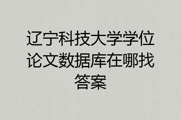 辽宁科技大学学位论文数据库在哪找答案
