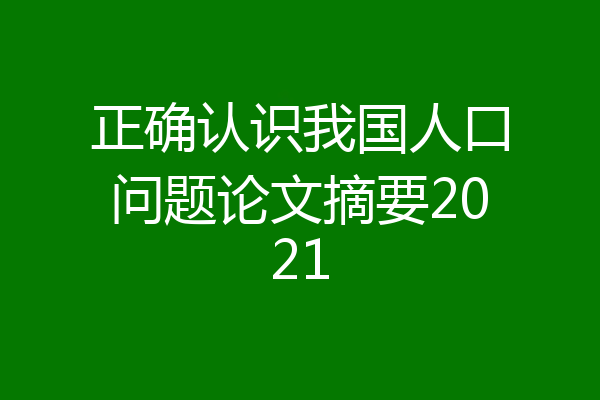 正确认识我国人口问题论文摘要2021