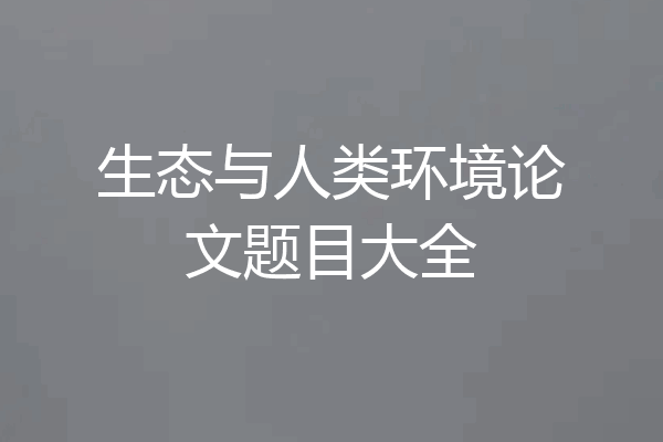 生态与人类环境论文题目大全