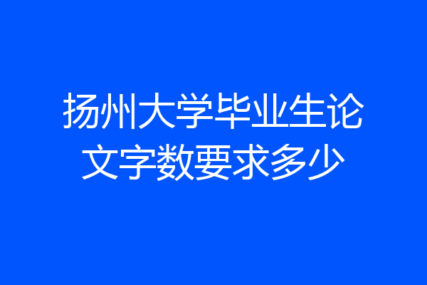 扬州大学毕业生论文字数要求多少