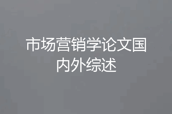 市场营销学论文国内外综述