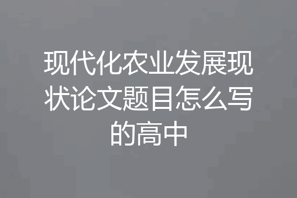 现代化农业发展现状论文题目怎么写的高中